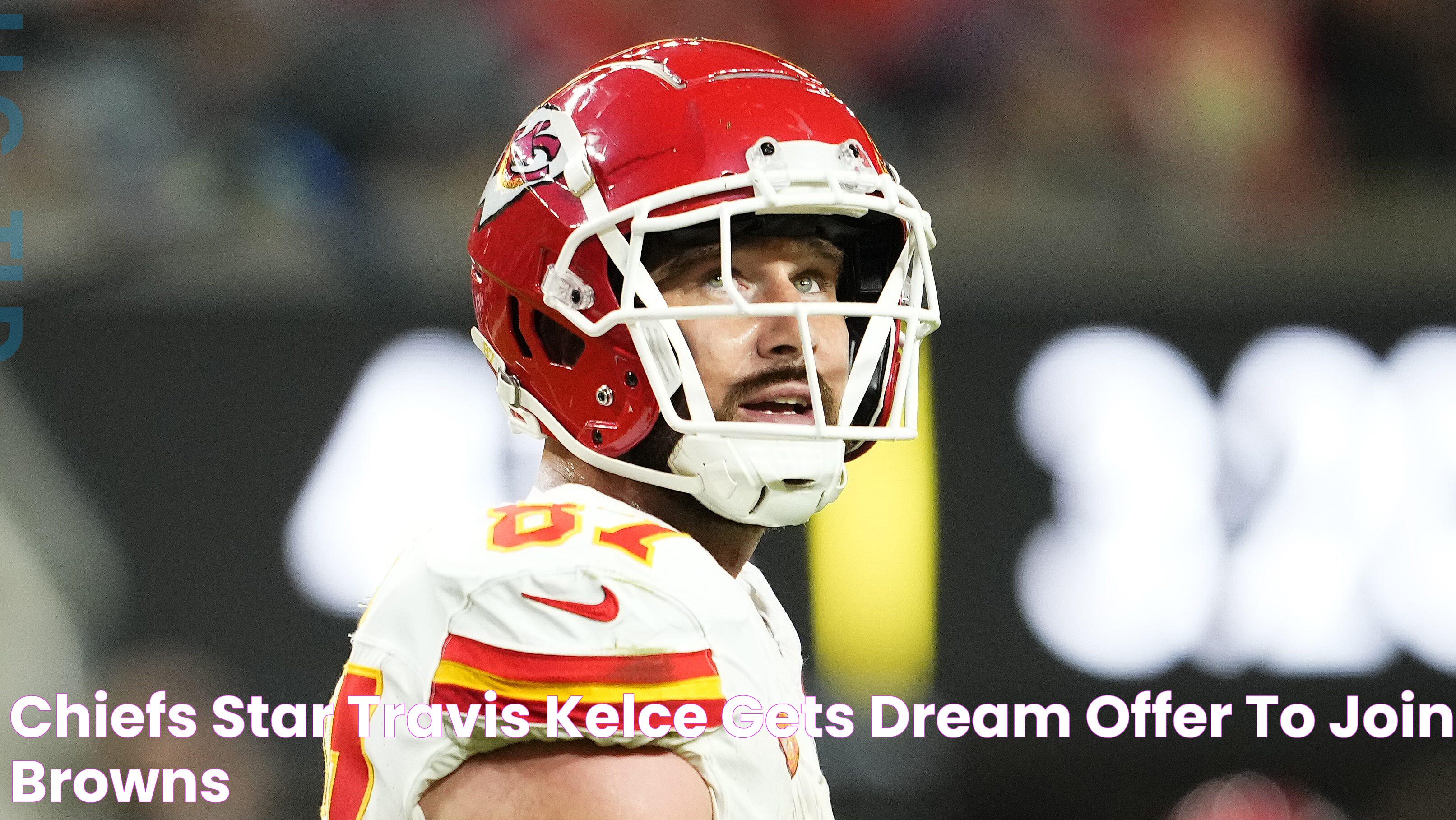 Chiefs Star Travis Kelce Gets 'Dream' Offer to Join Browns