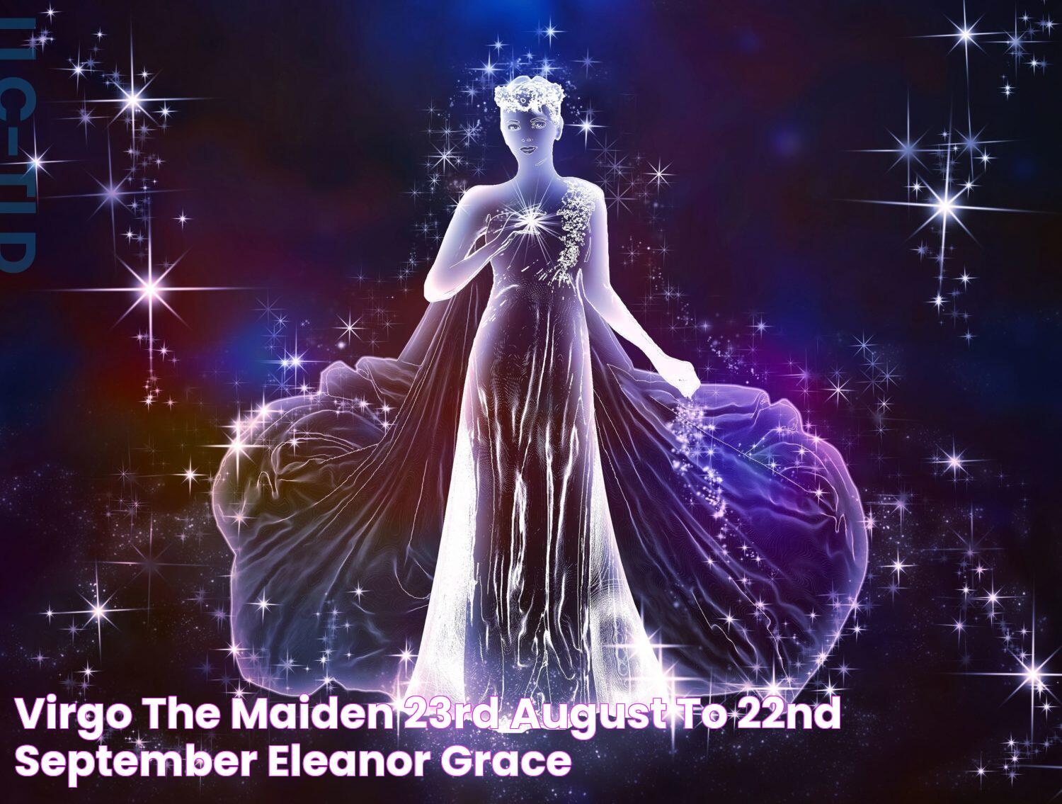 Virgo, The Maiden 23rd August to 22nd September Eleanor Grace